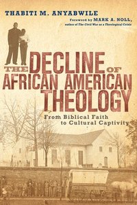 bokomslag The Decline of African American Theology  From Biblical Faith to Cultural Captivity