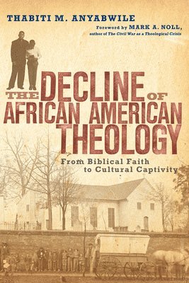 Thabiti M. Anyabwile, Mark A. Noll - Decline of African American Theology – From Biblical Faith to Cultural Captivity, Häftad