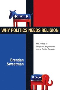 bokomslag Why Politics Needs Religion: The Place of Religious Arguments in the Public Square