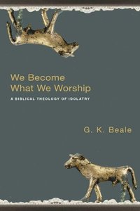 bokomslag We Become What We Worship: A Biblical Theology of Idolatry
