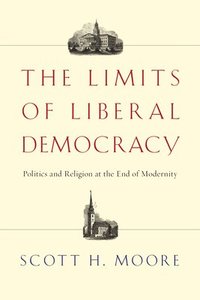 bokomslag The Limits of Liberal Democracy: Politics and Religion at the End of Modernity