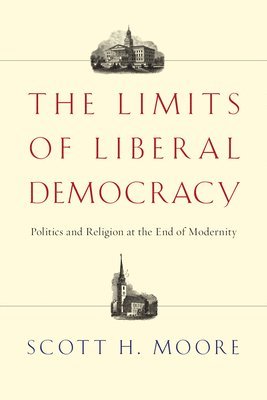Scott H. Moore - The Limits of Liberal Democracy: Politics and Religion at the End of Modernity, Häftad