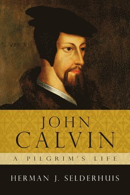 Herman J. Selderhuis - John Calvin: A Pilgrim's Life, Häftad