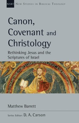 Canon, Covenant and Christology: Rethinking Jesus and the Scriptures of Israel Volume 51 1