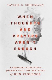 bokomslag When Thoughts and Prayers Aren`t Enough  A Shooting Survivor`s Journey into the Realities of Gun Violence