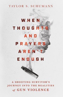 When Thoughts and Prayers Aren`t Enough  A Shooting Survivor`s Journey into the Realities of Gun Violence 1