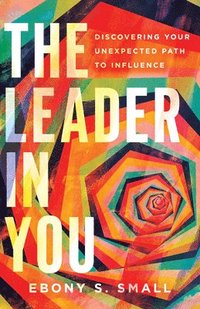 bokomslag The Leader in You  Discovering Your Unexpected Path to Influence