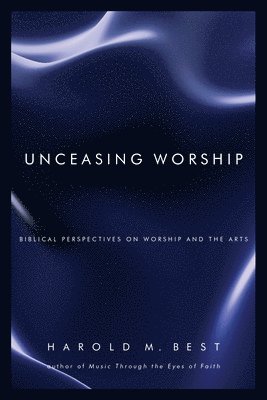 bokomslag Unceasing Worship - Biblical Perspectives on Worship and the Arts
