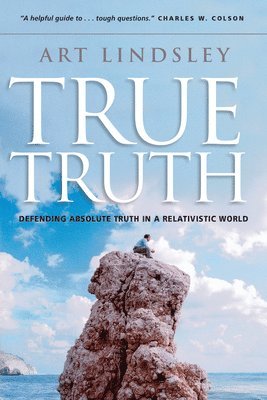 Art Lindsley - True Truth: Defending Absolute Truth in a Relativistic World, Häftad