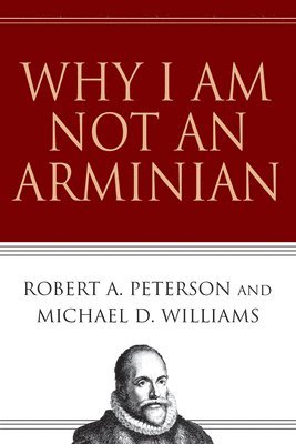 Robert A. Peterson, Michael D. Williams - Why I Am Not an Arminian, Häftad