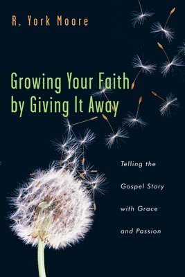 R. York Moore - Growing Your Faith by Giving It Away - Telling the Gospel Story with Grace and Passion, Häftad