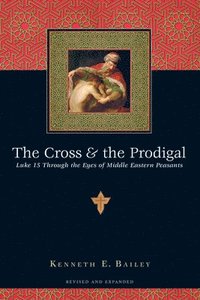 bokomslag The Cross and the Prodigal  Luke 15 Through the Eyes of Middle Eastern Peasants