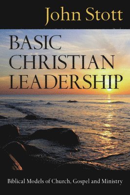 John Stott - Basic Christian Leadership: Biblical Models of Church, Gospel and Ministry, Häftad