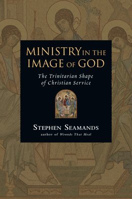 Stephen Seamands - Ministry in the Image of God: The Trinitarian Shape of Christian Service, Häftad