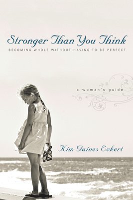 Kim Gaines Eckert - Stronger Than You Think: Becoming Whole Without Having to Be Perfect. a Woman's Guide, Häftad
