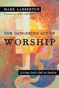 bokomslag The Dangerous Act of Worship  Living God`s Call to Justice
