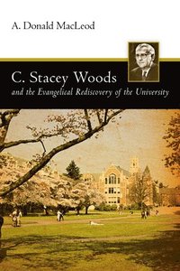 bokomslag C. Stacey Woods And The Evangelical Rediscovery Of The University