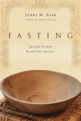 Lynne M. Baab - Fasting: Spiritual Freedom Beyond Our Appetites, Häftad