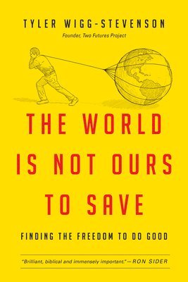The World Is Not Ours to Save: Finding the Freedom to Do Good 1