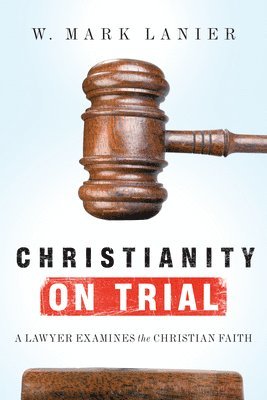 W. Mark Lanier, W Mark Lanier - Christianity on Trial: A Lawyer Examines the Christian Faith, Häftad