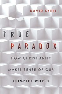 bokomslag True Paradox - How Christianity Makes Sense of Our Complex World