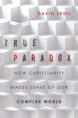 bokomslag True Paradox - How Christianity Makes Sense of Our Complex World