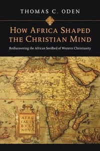bokomslag How Africa Shaped the Christian Mind  Rediscovering the African Seedbed of Western Christianity