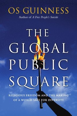 Os Guinness - Global Public Square – Religious Freedom and the Making of a World Safe for Diversity, Häftad