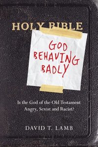 bokomslag God Behaving Badly - Is the God of the Old Testament Angry, Sexist and Racist?