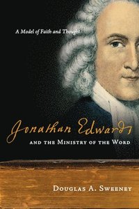bokomslag Jonathan Edwards and the Ministry of the Word: A Model of Faith and Thought