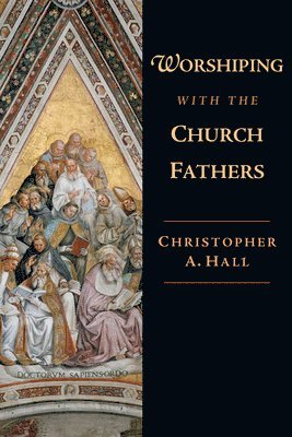 Christopher A. Hall - Worshiping with the Church Fathers, Häftad