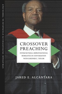 Jared E. Alcántara - Crossover Preaching – Intercultural–Improvisational Homiletics in Conversation with Gardner C. Taylor, Häftad