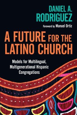 bokomslag A Future for the Latino Church  Models for Multilingual, Multigenerational Hispanic Congregations