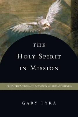 Gary Tyra - Holy Spirit in Mission – Prophetic Speech and Action in Christian Witness, Häftad