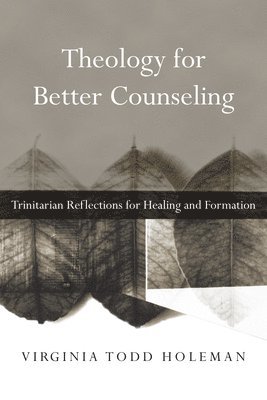 Theology for Better Counseling  Trinitarian Reflections for Healing and Formation 1