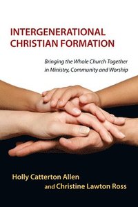 bokomslag Intergenerational Christian Formation - Bringing the Whole Church Together in Ministry, Community and Worship