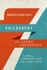 bokomslag Philosophy in Seven Sentences - A Small Introduction to a Vast Topic
