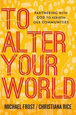 Michael Frost, Christiana Rice - To Alter Your World – Partnering with God to Rebirth Our Communities, Häftad