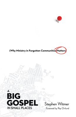Stephen Witmer, Raymond C Ortlund, Jr. - Big Gospel in Small Places – Why Ministry in Forgotten Communities Matters, Häftad