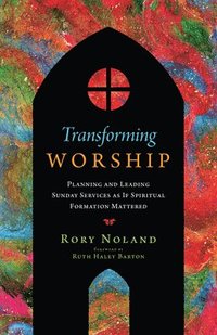 bokomslag Transforming Worship - Planning and Leading Sunday Services as If Spiritual Formation Mattered