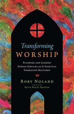 Transforming Worship  Planning and Leading Sunday Services as If Spiritual Formation Mattered 1