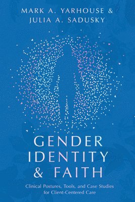 Mark A. Yarhouse, Julia A. Sadusky - Gender Identity and Faith – Clinical Postures, Tools, and Case Studies for Client–Centered Care, Häftad