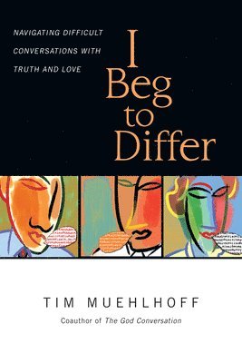 Tim Muehlhoff, Gregg Ten Elshof - I Beg to Differ – Navigating Difficult Conversations with Truth and Love, Häftad