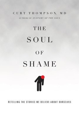 Curt Thompson - Soul of Shame – Retelling the Stories We Believe About Ourselves, Inbunden