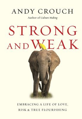 Strong and Weak  Embracing a Life of Love, Risk and True Flourishing 1