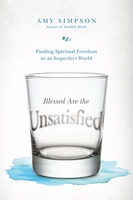 Amy Simpson - Blessed Are the Unsatisfied – Finding Spiritual Freedom in an Imperfect World, Häftad