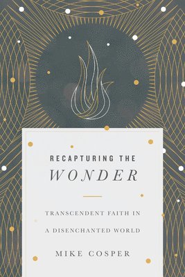 Mike Cosper - Recapturing the Wonder – Transcendent Faith in a Disenchanted World, Häftad