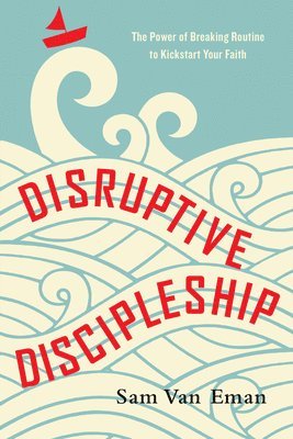 Disruptive Discipleship  The Power of Breaking Routine to Kickstart Your Faith 1