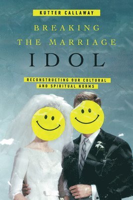 Kutter Callaway - Breaking the Marriage Idol – Reconstructing Our Cultural and Spiritual Norms, Häftad
