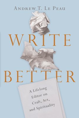 bokomslag Write Better - A Lifelong Editor on Craft, Art, and Spirituality